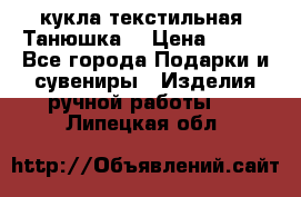 кукла текстильная “Танюшка“ › Цена ­ 300 - Все города Подарки и сувениры » Изделия ручной работы   . Липецкая обл.